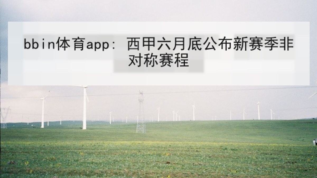 bbin体育app: 西甲六月底公布新赛季非对称赛程