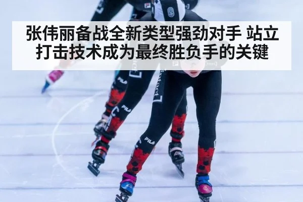 张伟丽备战全新类型强劲对手 站立打击技术成为最终胜负手的关键