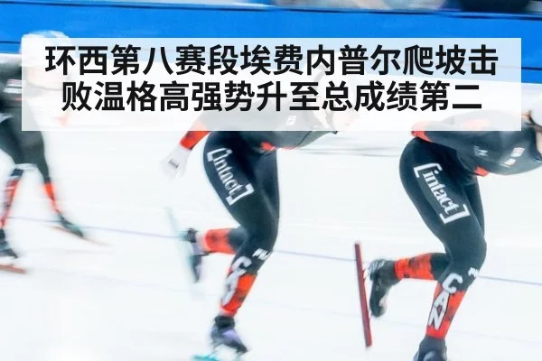环西第八赛段埃费内普尔爬坡击败温格高强势升至总成绩第二