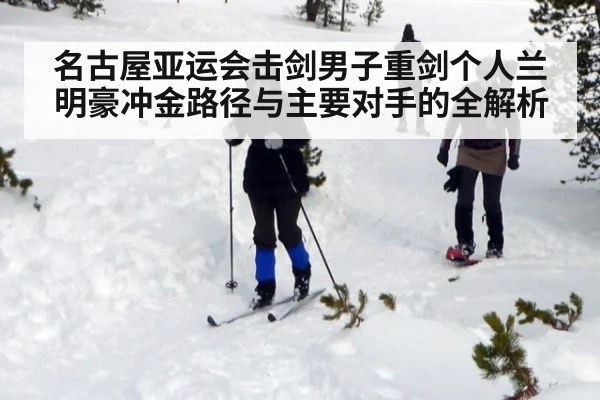 名古屋亚运会击剑男子重剑个人兰明豪冲金路径与主要对手的全解析